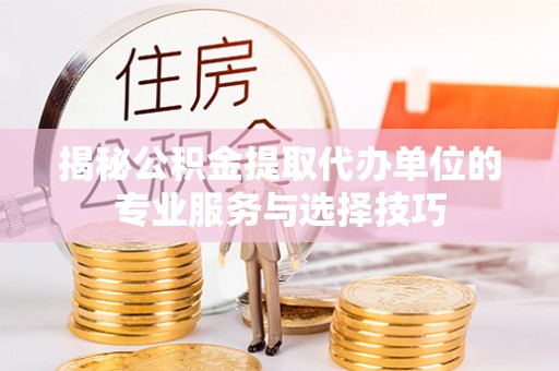 凤山揭秘公积金提取代办单位的专业服务与选择技巧