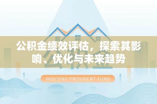 凤山公积金绩效评估，探索其影响、优化与未来趋势
