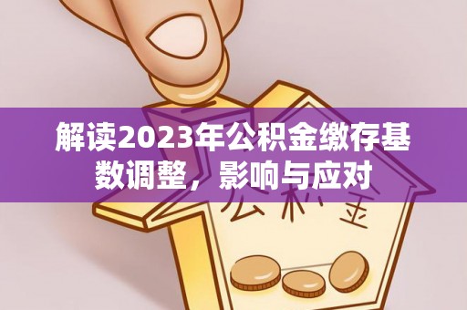 凤山解读2023年公积金缴存基数调整，影响与应对