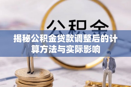 凤山揭秘公积金贷款调整后的计算方法与实际影响