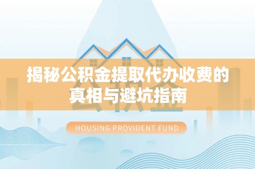 凤山揭秘公积金提取代办收费的真相与避坑指南