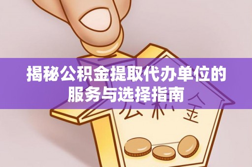 凤山揭秘公积金提取代办单位的服务与选择指南