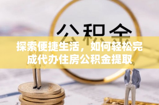 凤山探索便捷生活，如何轻松完成代办住房公积金提取
