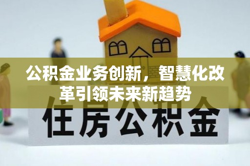 凤山公积金业务创新，智慧化改革引领未来新趋势