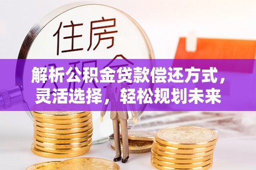 凤山解析公积金贷款偿还方式，灵活选择，轻松规划未来