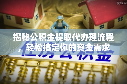凤山揭秘公积金提取代办理流程，轻松搞定你的资金需求