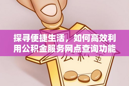 凤山探寻便捷生活，如何高效利用公积金服务网点查询功能