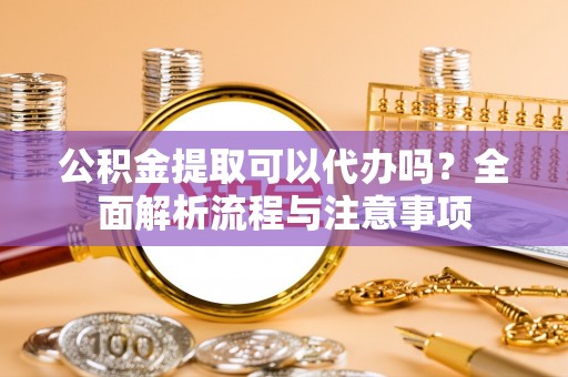 凤山公积金提取可以代办吗？全面解析流程与注意事项