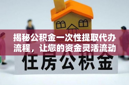 凤山揭秘公积金一次性提取代办流程，让您的资金灵活流动