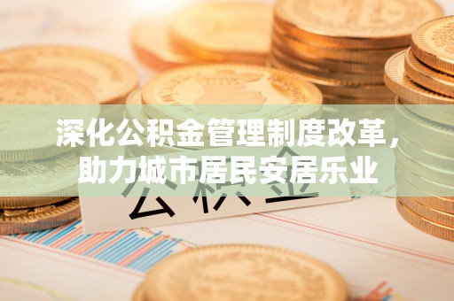 凤山深化公积金管理制度改革，助力城市居民安居乐业