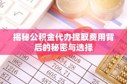 凤山揭秘公积金代办提取费用背后的秘密与选择