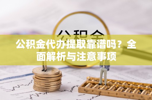 凤山公积金代办提取靠谱吗？全面解析与注意事项