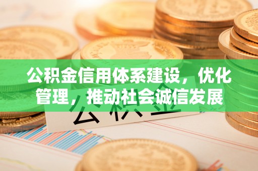 凤山公积金信用体系建设，优化管理，推动社会诚信发展