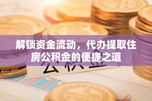 凤山解锁资金流动，代办提取住房公积金的便捷之道