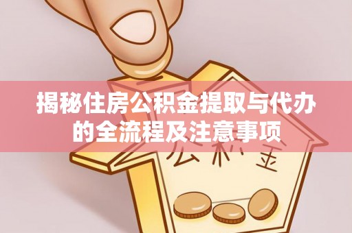 凤山揭秘住房公积金提取与代办的全流程及注意事项
