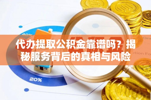 凤山代办提取公积金靠谱吗？揭秘服务背后的真相与风险