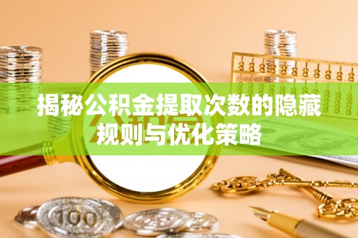 凤山揭秘公积金提取次数的隐藏规则与优化策略