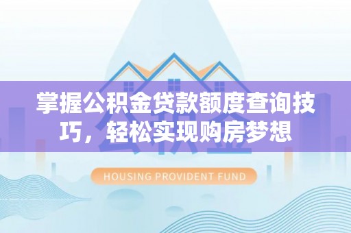 凤山掌握公积金贷款额度查询技巧，轻松实现购房梦想