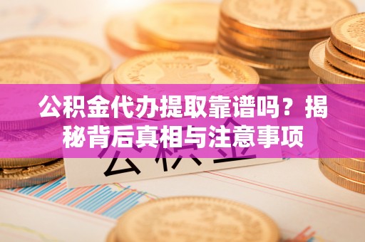 凤山公积金代办提取靠谱吗？揭秘背后真相与注意事项