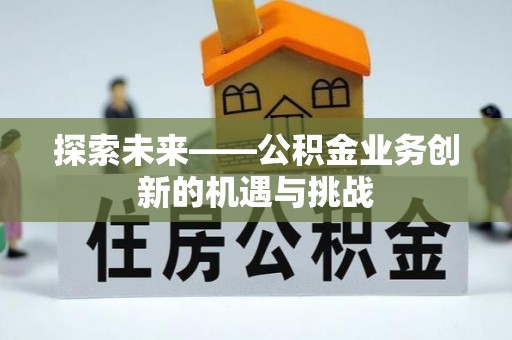 凤山探索未来——公积金业务创新的机遇与挑战