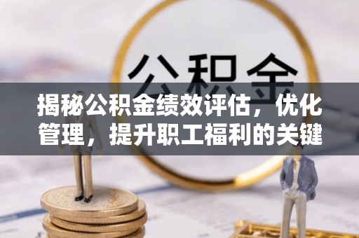 凤山揭秘公积金绩效评估，优化管理，提升职工福利的关键一步