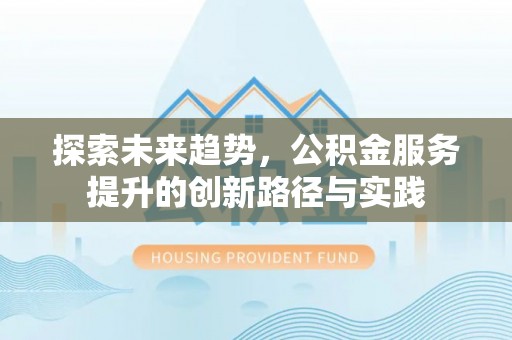 凤山探索未来趋势，公积金服务提升的创新路径与实践