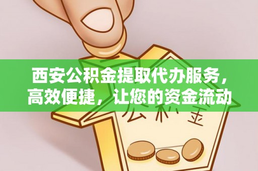 凤山西安公积金提取代办服务，高效便捷，让您的资金流动更灵活