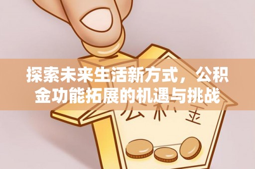 凤山探索未来生活新方式，公积金功能拓展的机遇与挑战