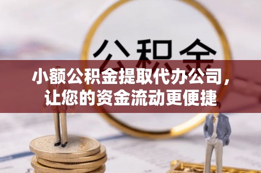 凤山小额公积金提取代办公司，让您的资金流动更便捷
