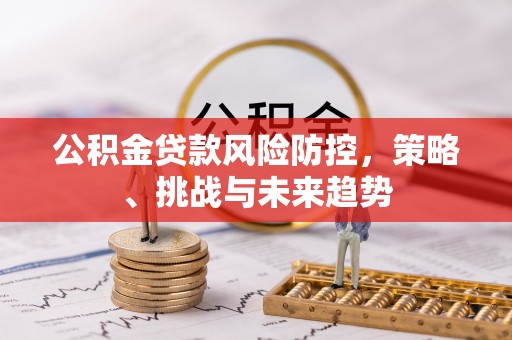凤山公积金贷款风险防控，策略、挑战与未来趋势