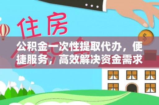 凤山公积金一次性提取代办，便捷服务，高效解决资金需求