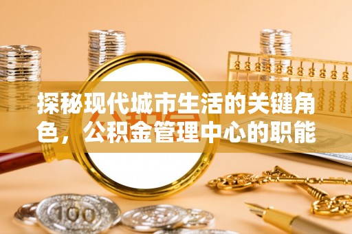 凤山探秘现代城市生活的关键角色，公积金管理中心的职能与影响