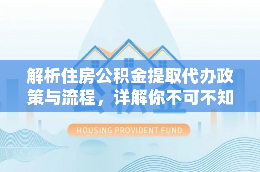 凤山解析住房公积金提取代办政策与流程，详解你不可不知的关键点