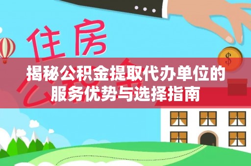 凤山揭秘公积金提取代办单位的服务优势与选择指南