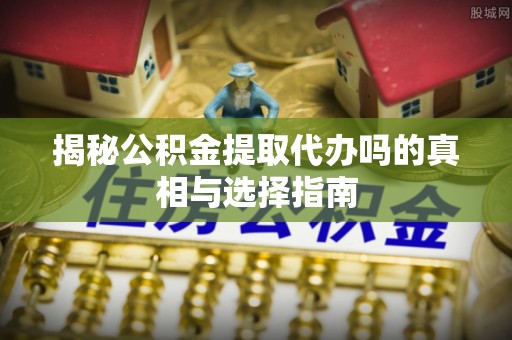 凤山揭秘公积金提取代办吗的真相与选择指南