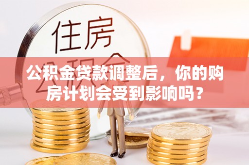 凤山公积金贷款调整后，你的购房计划会受到影响吗？