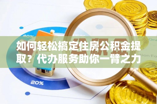 凤山如何轻松搞定住房公积金提取？代办服务助你一臂之力