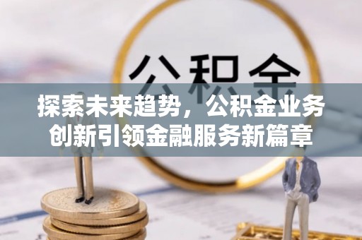 凤山探索未来趋势，公积金业务创新引领金融服务新篇章