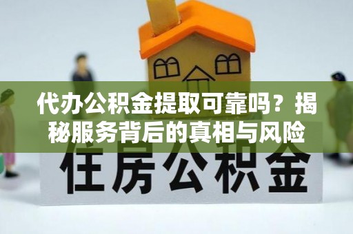 凤山代办公积金提取可靠吗？揭秘服务背后的真相与风险