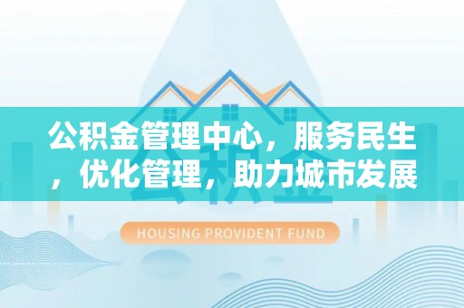 凤山公积金管理中心，服务民生，优化管理，助力城市发展