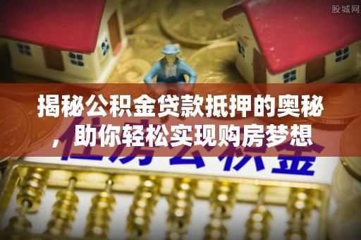 凤山揭秘公积金贷款抵押的奥秘，助你轻松实现购房梦想