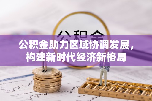 凤山公积金助力区域协调发展，构建新时代经济新格局