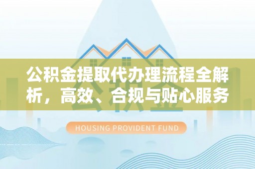 凤山公积金提取代办理流程全解析，高效、合规与贴心服务