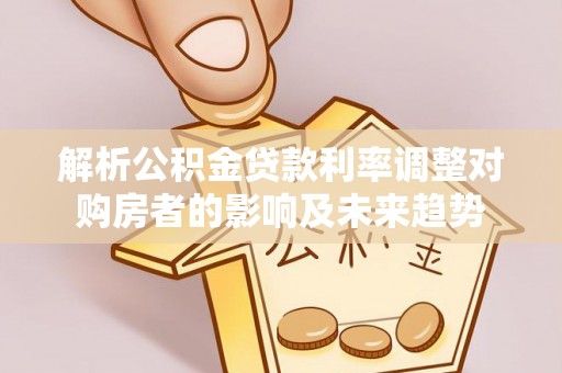 凤山解析公积金贷款利率调整对购房者的影响及未来趋势