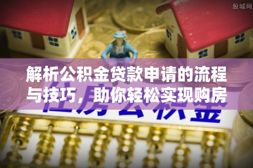 凤山解析公积金贷款申请的流程与技巧，助你轻松实现购房梦想