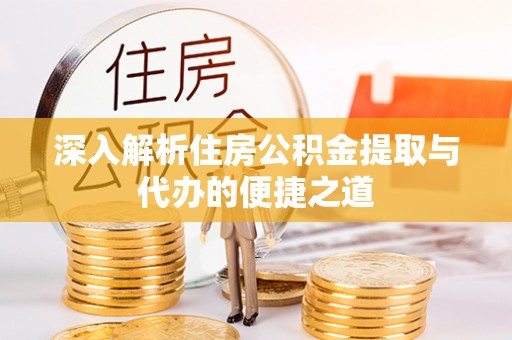 凤山深入解析住房公积金提取与代办的便捷之道
