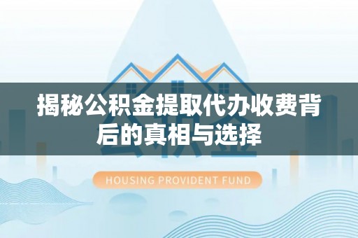 凤山揭秘公积金提取代办收费背后的真相与选择