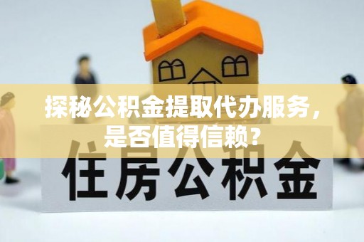 凤山探秘公积金提取代办服务，是否值得信赖？