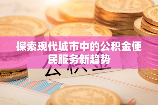 凤山探索现代城市中的公积金便民服务新趋势