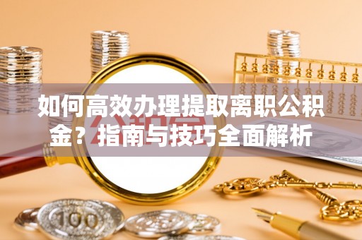 凤山如何高效办理提取离职公积金？指南与技巧全面解析